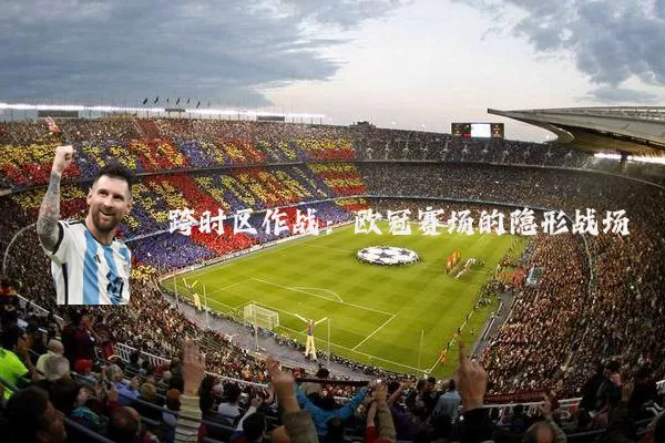 跨时区作战:欧冠赛场的隐形战场