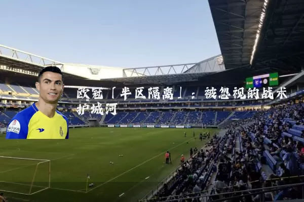 欧冠「半区隔离」:被忽视的战术护城河