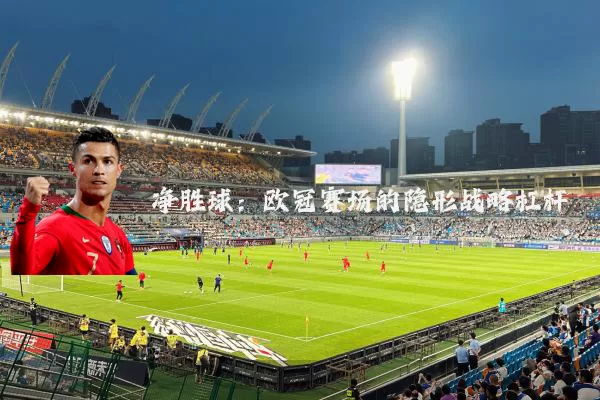净胜球：欧冠赛场的隐形战略杠杆