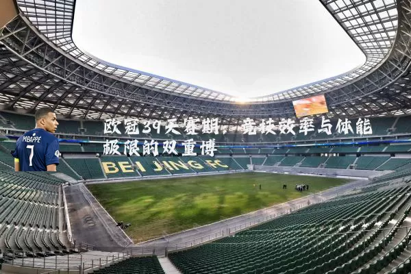 欧冠39天赛期:竞技效率与体能极限的双重博弈