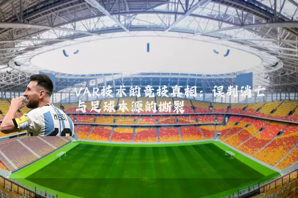 VAR技术的竞技真相:误判消亡与足球本源的撕裂
