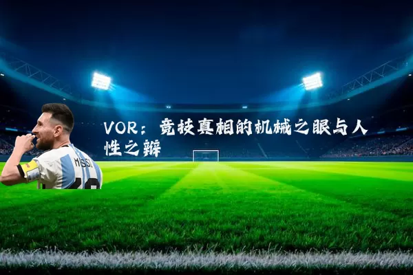 VOR：竞技真相的机械之眼与人性之辩