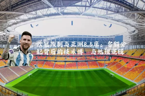 欧冠改制与亚洲8.5席:名额分配背后的技术博弈与地理逻辑