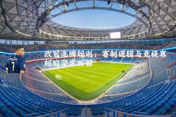 欧冠洗牌规则:赛制逻辑与竞技真相的深度拆解