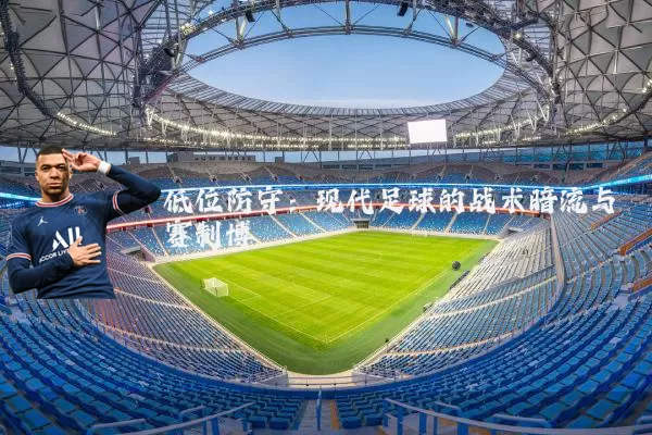 低位防守:现代足球的战术暗流与赛制博弈