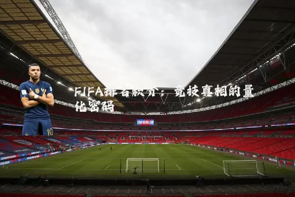 FIFA排名积分:竞技真相的量化密码