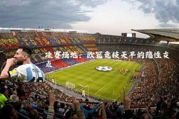决赛场地:欧冠竞技天平的隐性支点
