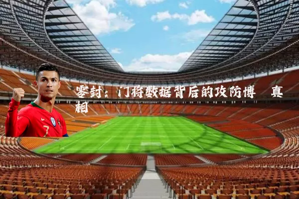 零封：门将数据背后的攻防博弈真相