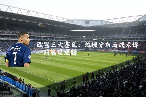 欧冠三大赛区:地理分布与战术博弈的底层逻辑