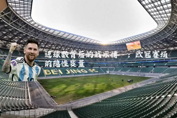 进球数背后的战术博弈:欧冠赛场的隐性变量