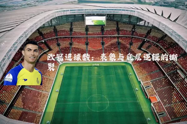 欧冠进球数:表象与底层逻辑的撕裂