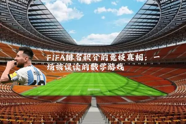 FIFA排名积分的竞技真相：一场被误读的数学游戏