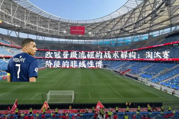欧冠晋级流程的战术解构:淘汰赛阶段的非线性博弈