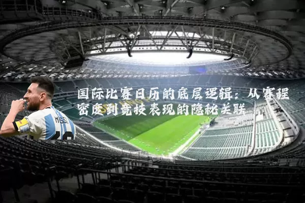 国际比赛日历的底层逻辑：从赛程密度到竞技表现的隐秘关联