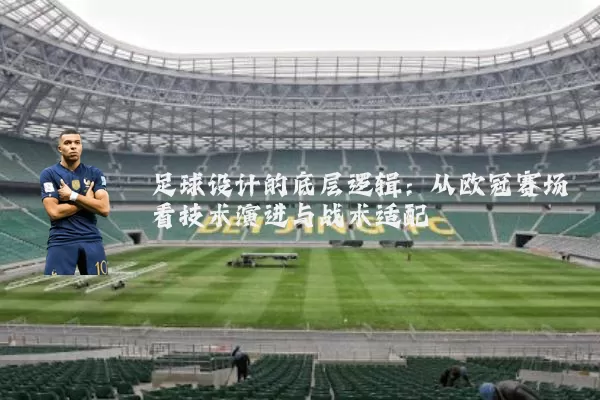 足球设计的底层逻辑：从欧冠赛场看技术演进与战术适配
