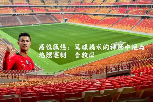 高位压迫：足球战术的神经中枢与地理赛制耦合效应