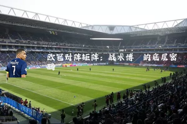欧冠对阵矩阵：战术博弈的底层密码